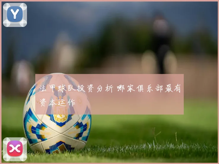 法甲球队投资分析 哪家俱乐部最有资本运作