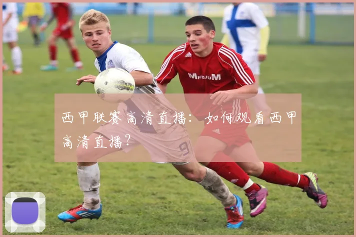 西甲联赛高清直播：如何观看西甲高清直播？