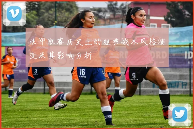 法甲联赛历史上的经典战术风格演变及其影响分析