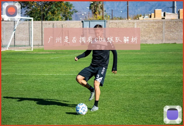 广州是否拥有cba球队解析
