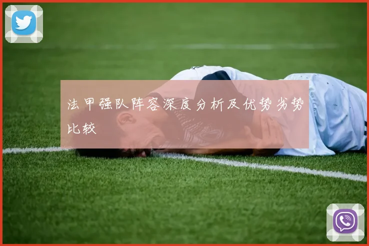 法甲强队阵容深度分析及优势劣势比较